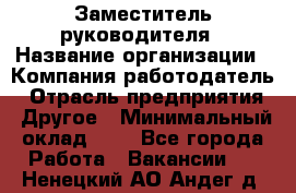 Заместитель руководителя › Название организации ­ Компания-работодатель › Отрасль предприятия ­ Другое › Минимальный оклад ­ 1 - Все города Работа » Вакансии   . Ненецкий АО,Андег д.